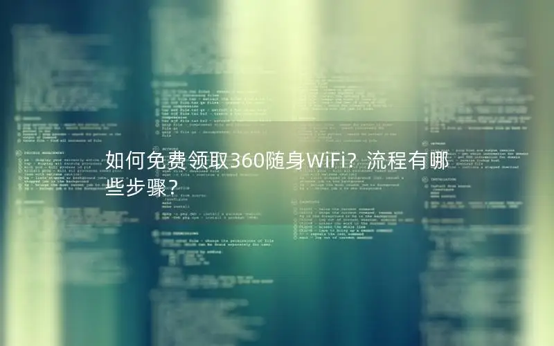 如何免费领取360随身WiFi？流程有哪些步骤？