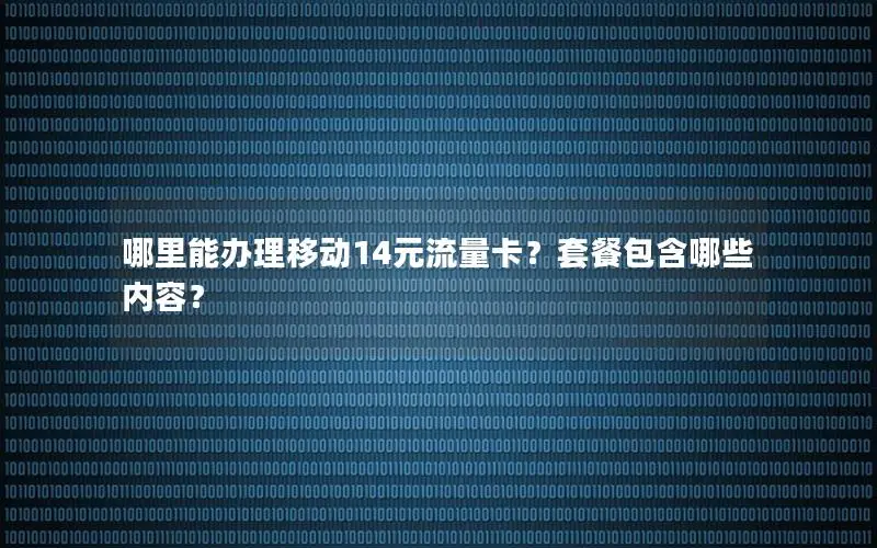 哪里能办理移动14元流量卡？套餐包含哪些内容？