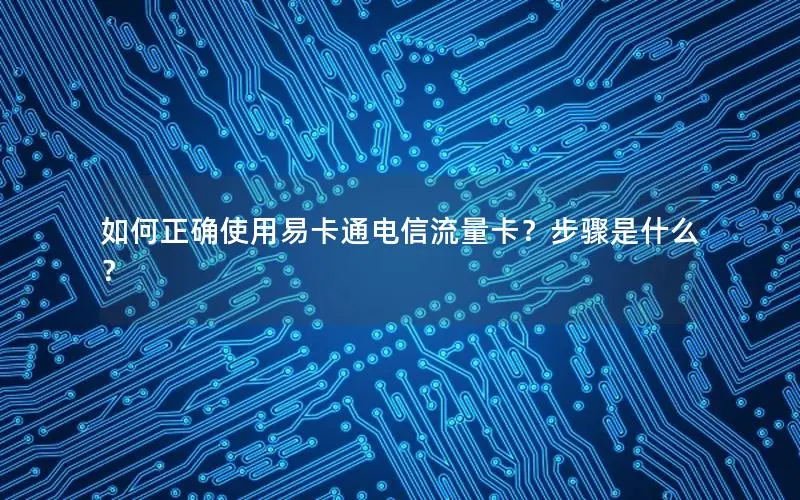 如何正确使用易卡通电信流量卡？步骤是什么？