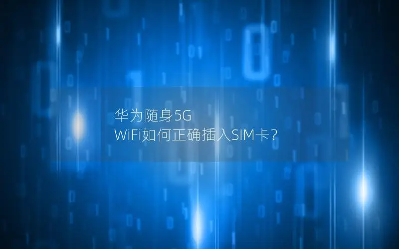 华为随身5G WiFi如何正确插入SIM卡？