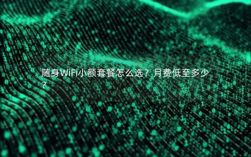 随身WiFi小额套餐怎么选？月费低至多少？