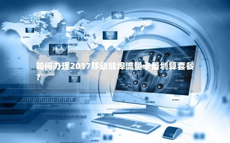 如何办理2017移动蚌埠流量卡最划算套餐？