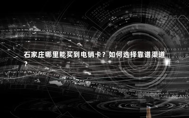 石家庄哪里能买到电销卡？如何选择靠谱渠道？