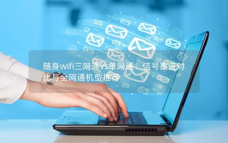 随身wifi三网通vs单网通：信号覆盖对比与全网通机型推荐