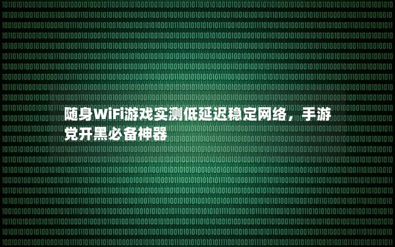 随身WiFi游戏实测低延迟稳定网络，手游党开黑必备神器