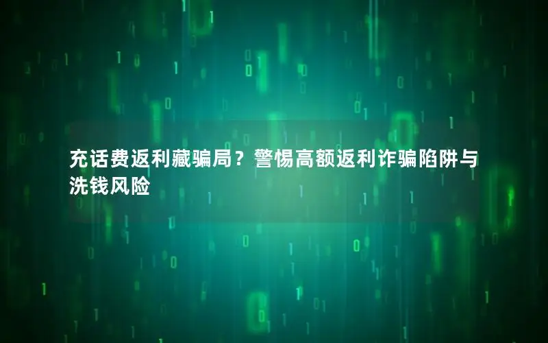 充话费返利藏骗局？警惕高额返利诈骗陷阱与洗钱风险