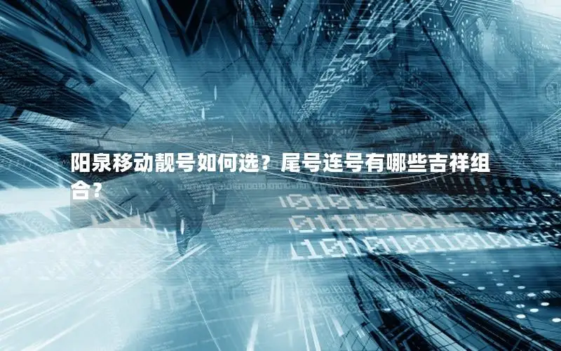 阳泉移动靓号如何选？尾号连号有哪些吉祥组合？