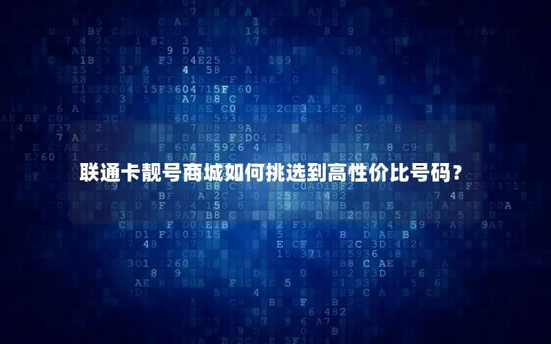 联通卡靓号商城如何挑选到高性价比号码？