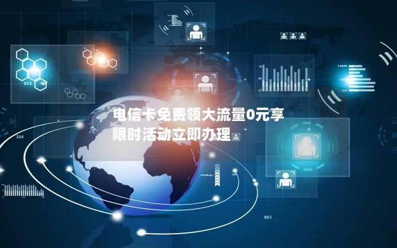 电信卡免费领大流量0元享 限时活动立即办理