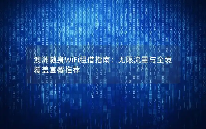 澳洲随身WiFi租借指南：无限流量与全境覆盖套餐推荐