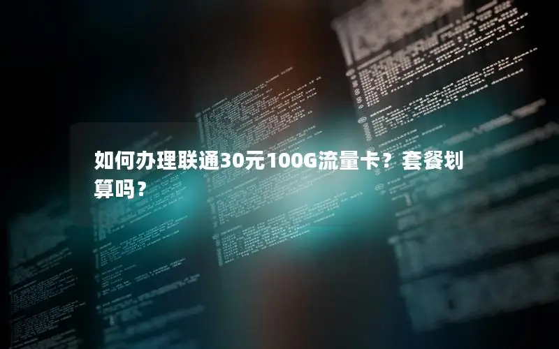 如何办理联通30元100G流量卡？套餐划算吗？