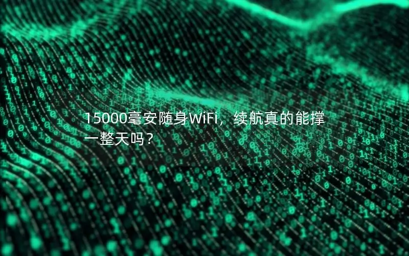 15000毫安随身WiFi，续航真的能撑一整天吗？
