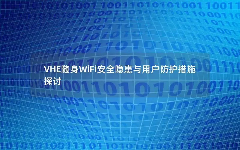 VHE随身WiFi安全隐患与用户防护措施探讨
