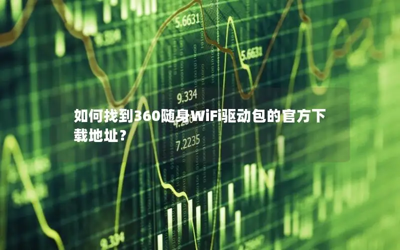 如何找到360随身WiFi驱动包的官方下载地址？