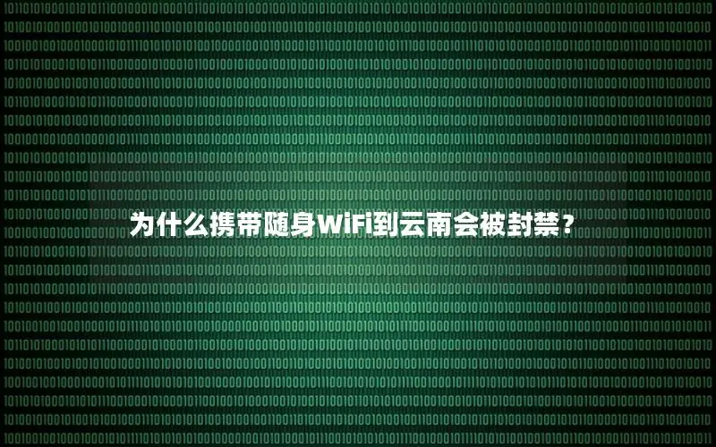 为什么携带随身WiFi到云南会被封禁？