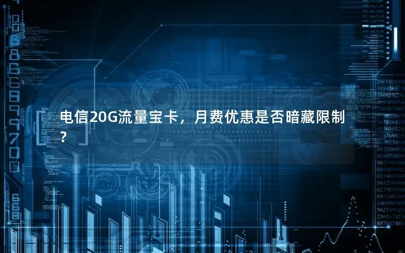 电信20G流量宝卡，月费优惠是否暗藏限制？