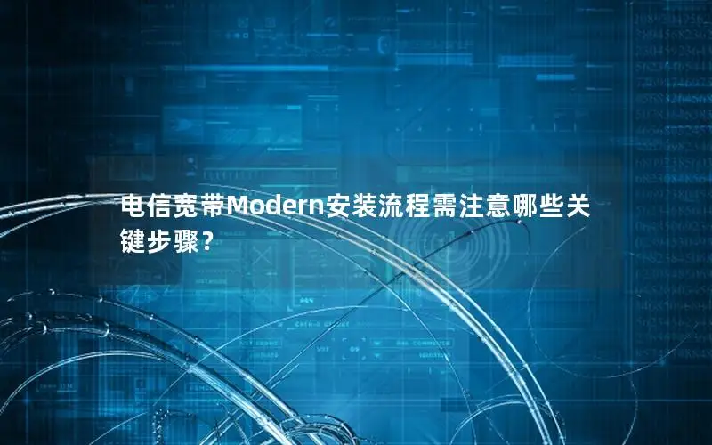 电信宽带Modern安装流程需注意哪些关键步骤？