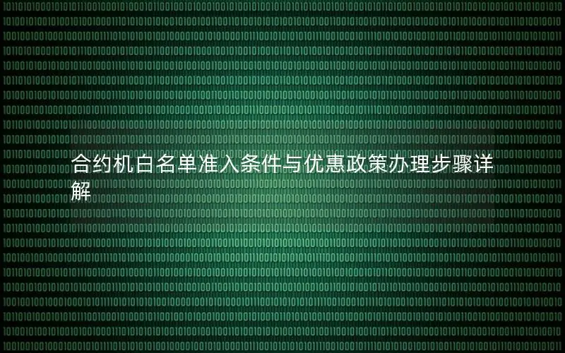合约机白名单准入条件与优惠政策办理步骤详解