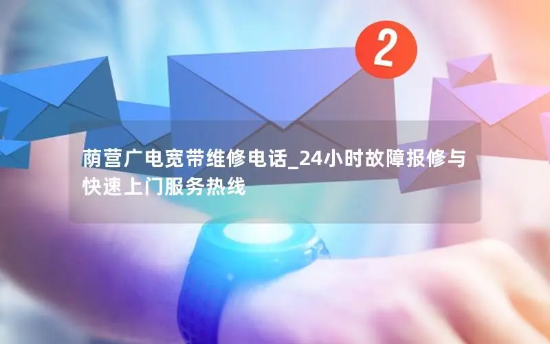 荫营广电宽带维修电话_24小时故障报修与快速上门服务热线