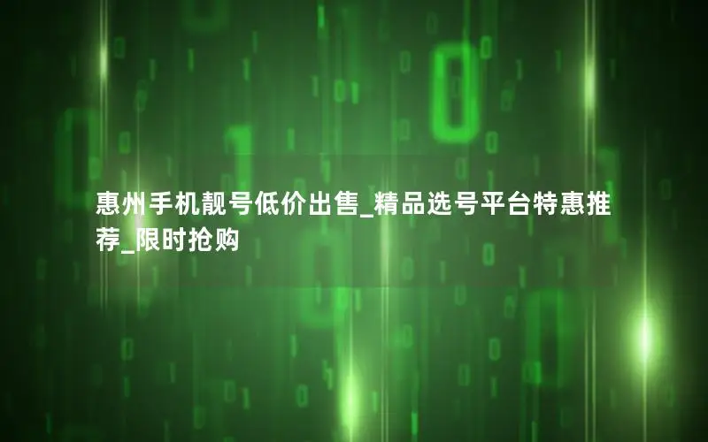 惠州手机靓号低价出售_精品选号平台特惠推荐_限时抢购