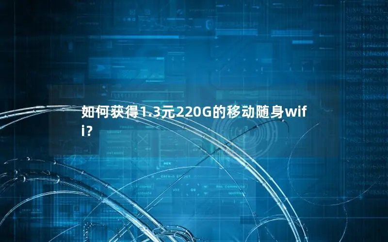 如何获得1.3元220G的移动随身wifi？