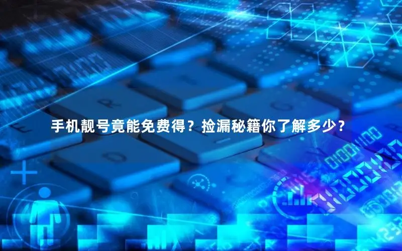 手机靓号竟能免费得？捡漏秘籍你了解多少？