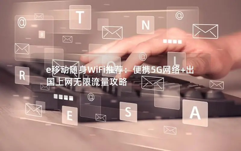 e移动随身WiFi推荐：便携5G网络+出国上网无限流量攻略