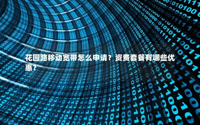 花园路移动宽带怎么申请？资费套餐有哪些优惠？