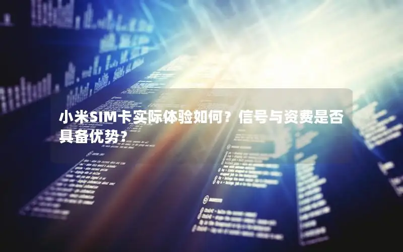 小米SIM卡实际体验如何？信号与资费是否具备优势？