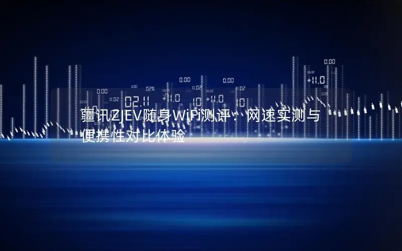 疆讯ZJEV随身WiFi测评：网速实测与便携性对比体验