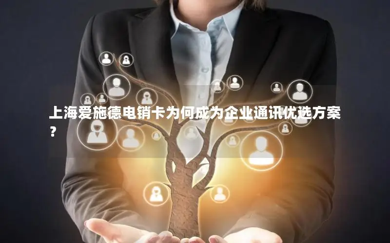 上海爱施德电销卡为何成为企业通讯优选方案？