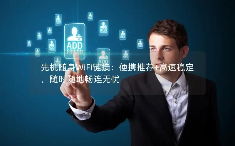 先机随身WiFi链接：便携推荐+高速稳定，随时随地畅连无忧