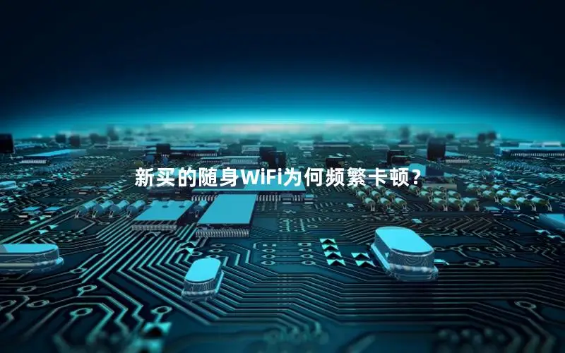 新买的随身WiFi为何频繁卡顿？