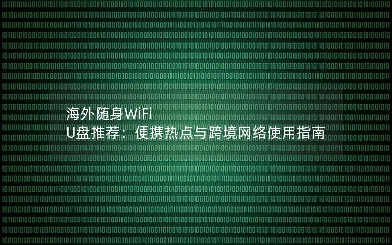 海外随身WiFi U盘推荐：便携热点与跨境网络使用指南