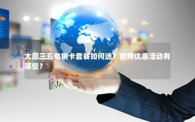 太原三五电销卡套餐如何选？官网优惠活动有哪些？