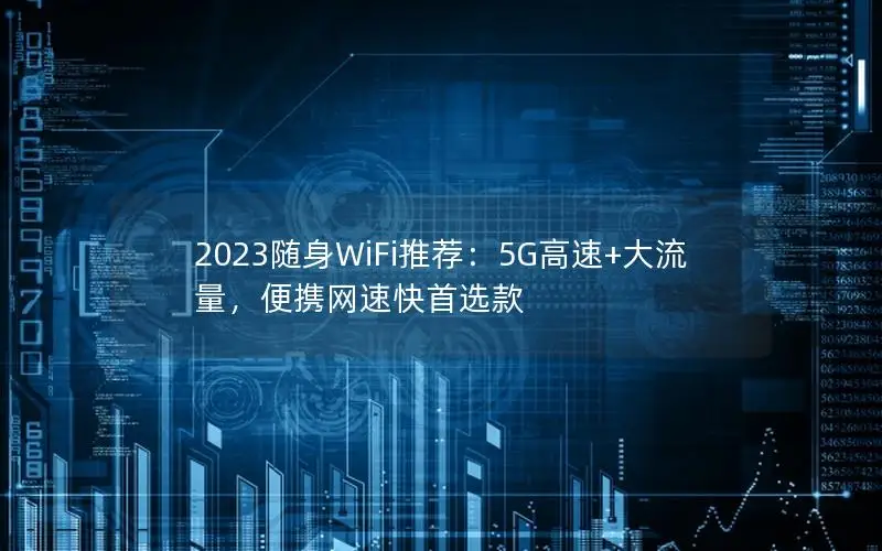 2023随身WiFi推荐：5G高速+大流量，便携网速快首选款