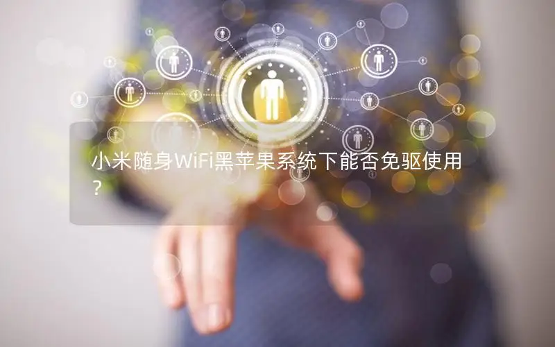 小米随身WiFi黑苹果系统下能否免驱使用？