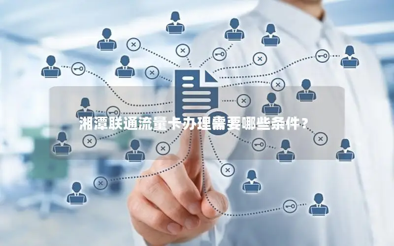 湘潭联通流量卡办理需要哪些条件？