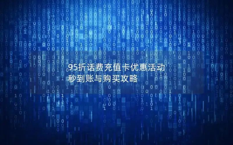 95折话费充值卡优惠活动 秒到账与购买攻略