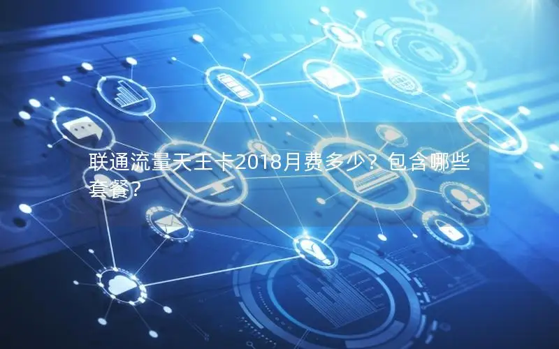 联通流量天王卡2018月费多少？包含哪些套餐？