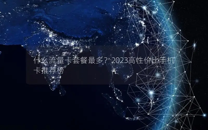 什么流量卡套餐最多？2023高性价比手机卡推荐榜