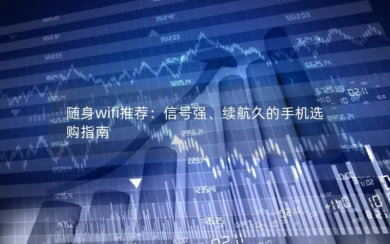 随身wifi推荐：信号强、续航久的手机选购指南
