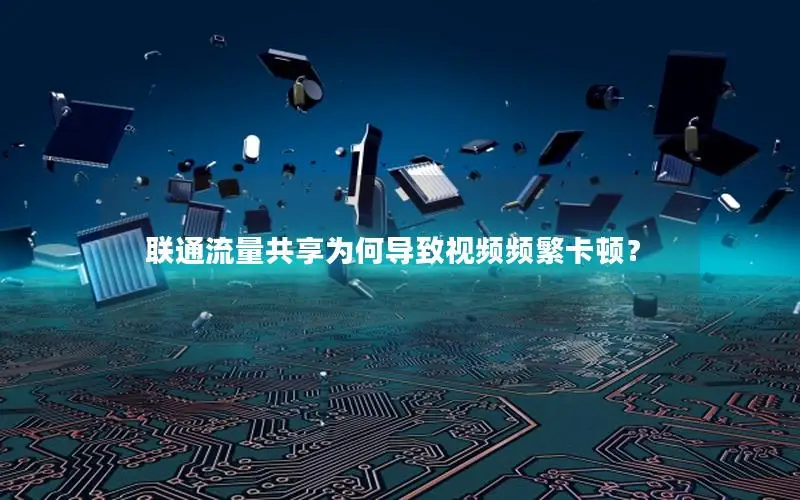 联通流量共享为何导致视频频繁卡顿？