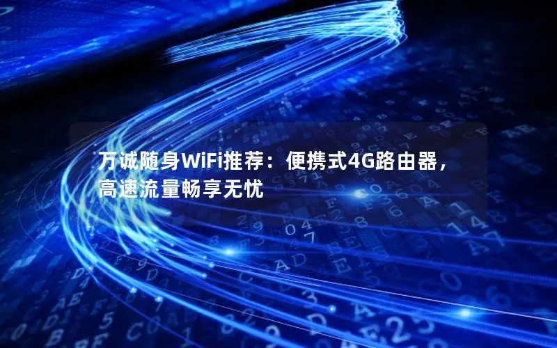 万诚随身WiFi推荐：便携式4G路由器，高速流量畅享无忧