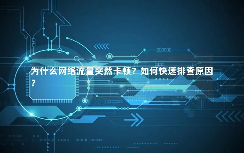 为什么网络流量突然卡顿？如何快速排查原因？