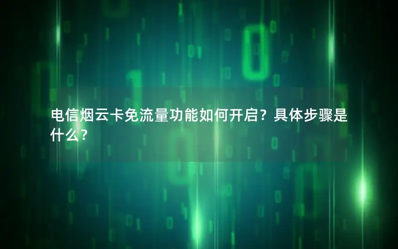 电信烟云卡免流量功能如何开启？具体步骤是什么？