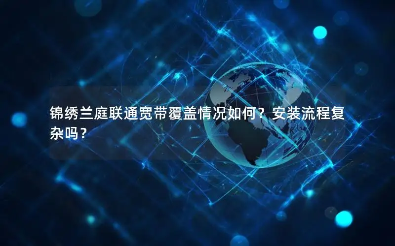 锦绣兰庭联通宽带覆盖情况如何？安装流程复杂吗？