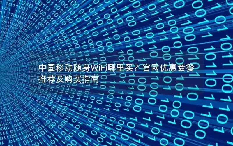 中国移动随身WiFi哪里买？官网优惠套餐推荐及购买指南