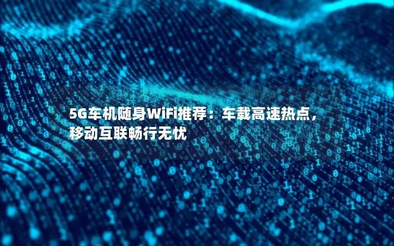 5G车机随身WiFi推荐：车载高速热点，移动互联畅行无忧
