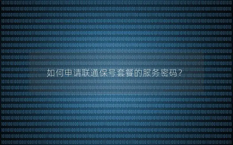 如何申请联通保号套餐的服务密码？